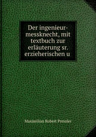 Maximilian Robert Pressler Der ingenieur-messknecht, mit textbuch zur erlauterung sr. erzieherischen u .