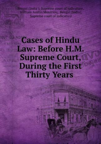 India Supreme court of judicature Cases of Hindu Law: Before H.M. Supreme Court, During the First Thirty Years .