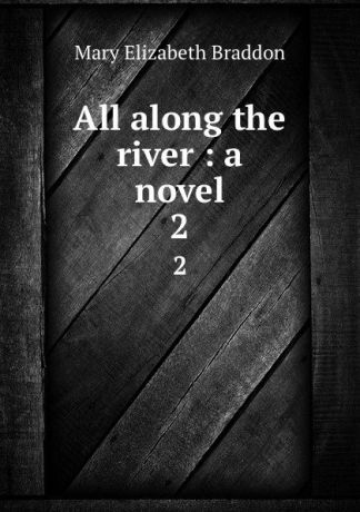 M. E. Braddon All along the river : a novel. 2