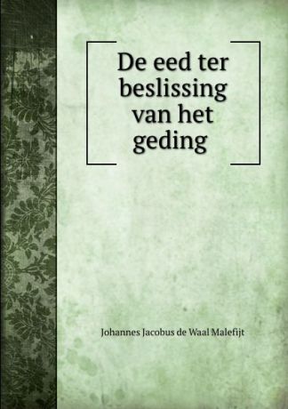 Johannes Jacobus de Waal Malefijt De eed ter beslissing van het geding .