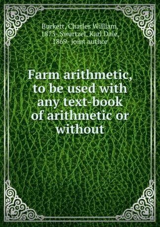 Charles William Burkett Farm arithmetic, to be used with any text-book of arithmetic or without