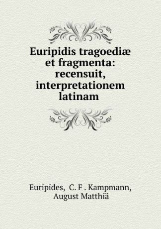 C.F. Kampmann Euripides Euripidis tragoediae et fragmenta: recensuit, interpretationem latinam .