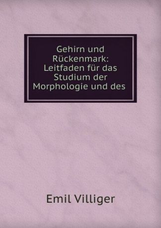 Emil Villiger Gehirn und Ruckenmark: Leitfaden fur das Studium der Morphologie und des .