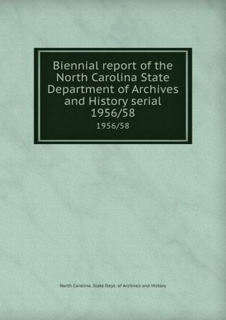 Biennial report of the North Carolina State Department of Archives and History serial. 1956/58