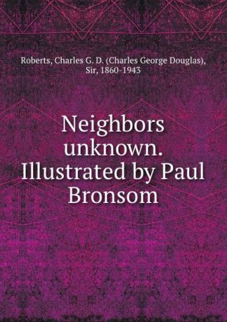 Charles George Douglas Roberts Neighbors unknown. Illustrated by Paul Bronsom