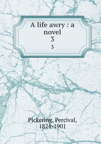 Percival Pickering A life awry : a novel. 3