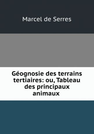 Marcel de Serres Geognosie des terrains tertiaires: ou, Tableau des principaux animaux .