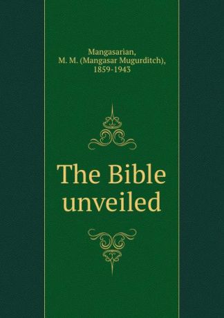 Mangasar Mugurditch Mangasarian The Bible unveiled