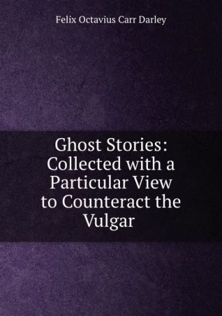 Felix Octavius Carr Darley Ghost Stories: Collected with a Particular View to Counteract the Vulgar .