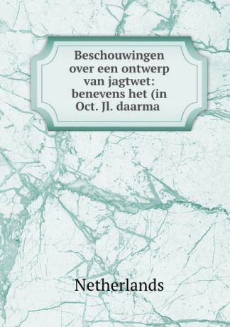 Netherlands Beschouwingen over een ontwerp van jagtwet: benevens het (in Oct. Jl. daarma .