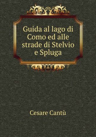 Cesare Cantù Guida al lago di Como ed alle strade di Stelvio e Spluga