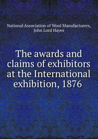 The awards and claims of exhibitors at the International exhibition, 1876 .