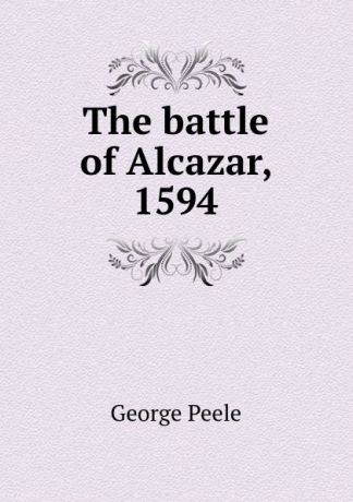 George Peele The battle of Alcazar, 1594