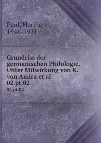 Hermann Paul Grundriss der germanischen Philologie. Unter Mitwirkung von K. von Amira et al. 02 pt.02