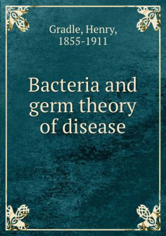 Henry Gradle Bacteria and germ theory of disease