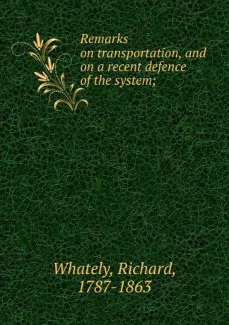 Richard Whately Remarks on transportation, and on a recent defence of the system;