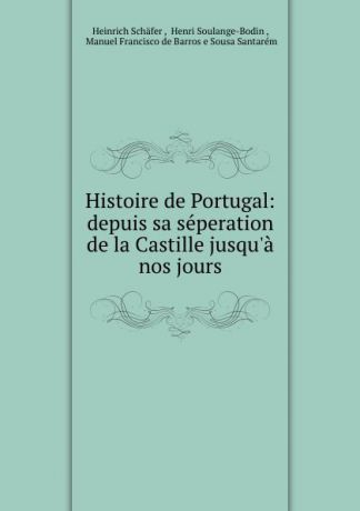 Heinrich Schäfer Histoire de Portugal: depuis sa seperation de la Castille jusqu.a nos jours