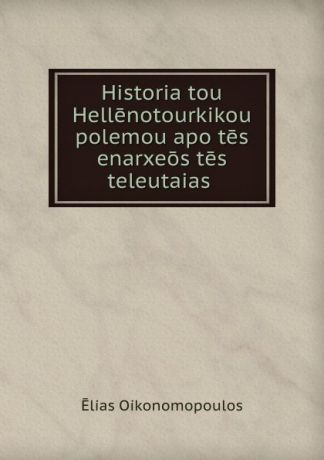 Ēlias Oikonomopoulos Historia tou Hellenotourkikou polemou apo tes enarxeos tes teleutaias .
