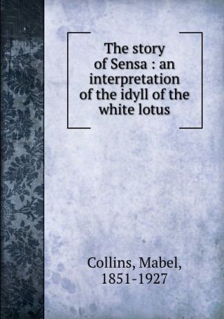 Mabel Collins The story of Sensa : an interpretation of the idyll of the white lotus