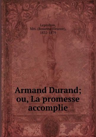 Rosanna Eleanor Leprohon Armand Durand; ou, La promesse accomplie