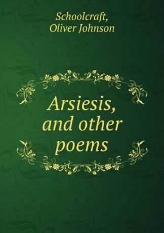 Oliver Johnson Schoolcraft Arsiesis, and other poems