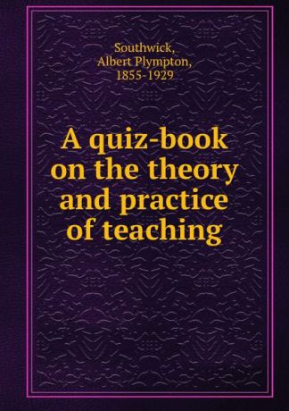 Albert Plympton Southwick A quiz-book on the theory and practice of teaching