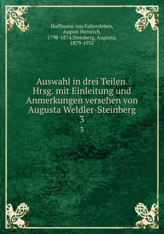Hoffmann von Fallersleben Auswahl in drei Teilen. Hrsg. mit Einleitung und Anmerkungen versehen von Augusta Weldler-Steinberg. 3