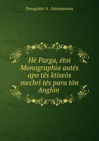 Panagiotēs A. Salampantas He Parga, etoi Monographia autes apo tes ktiseos mechri tes para ton Anglon .