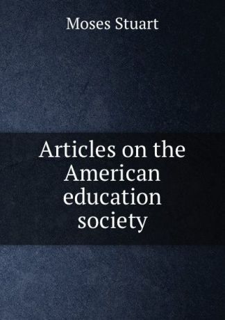 Moses Stuart Articles on the American education society