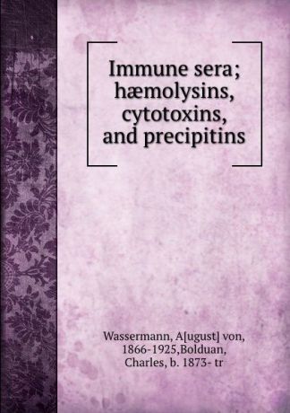 August von Wassermann Immune sera; haemolysins, cytotoxins, and precipitins