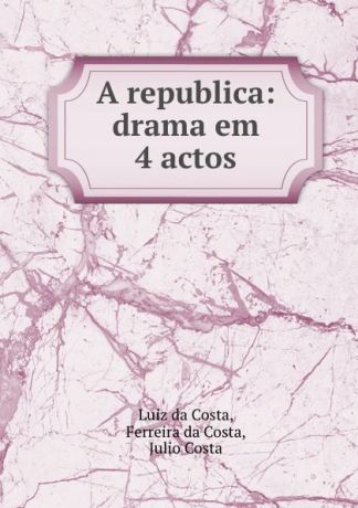 Luiz da Costa A republica: drama em 4 actos