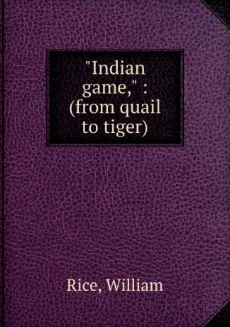 William Rice "Indian game," : (from quail to tiger)