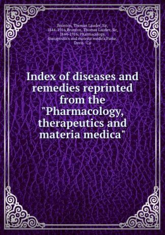 Thomas Lauder Brunton Index of diseases and remedies reprinted from the "Pharmacology, therapeutics and materia medica"