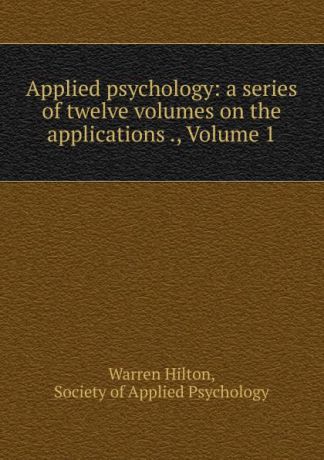 Warren Hilton Applied psychology: a series of twelve volumes on the applications ., Volume 1