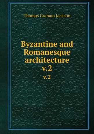 Jackson Thomas Graham Byzantine and Romanesque architecture. v.2