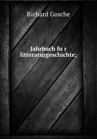 Richard Gosche Jahrbuch fur litteraturgeschichte;