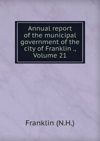 Franklin Annual report of the municipal government of the city of Franklin ., Volume 21