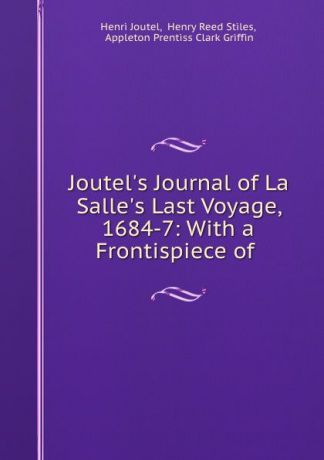 Henri Joutel Joutel.s Journal of La Salle.s Last Voyage, 1684-7: With a Frontispiece of .