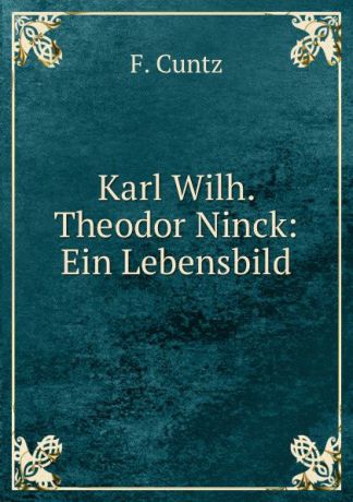 F. Cuntz Karl Wilh. Theodor Ninck: Ein Lebensbild