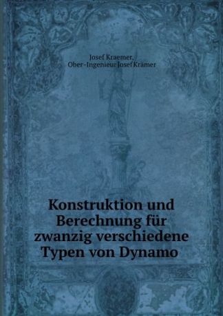 Josef Kraemer Konstruktion und Berechnung fur zwanzig verschiedene Typen von Dynamo .