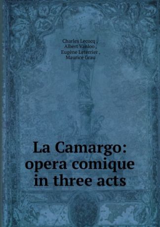Charles Lecocq La Camargo: opera comique in three acts