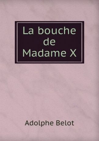 Adolphe Belot La bouche de Madame X.