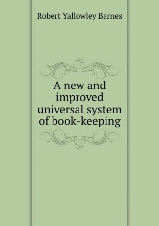 Robert Yallowley Barnes A new and improved universal system of book-keeping