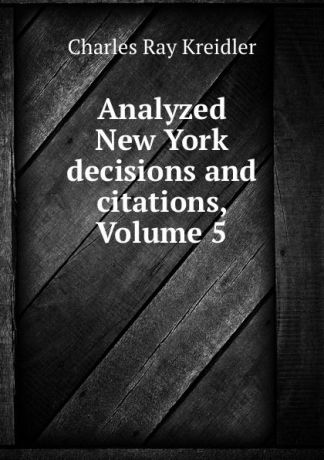 Charles Ray Kreidler Analyzed New York decisions and citations, Volume 5