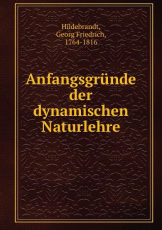 Georg Friedrich Hildebrandt Anfangsgrunde der dynamischen Naturlehre
