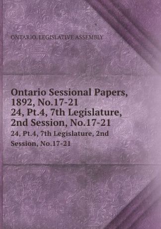 Ontario. Legislative Assembly Ontario Sessional Papers, 1892, No.17-21. 24, Pt.4, 7th Legislature, 2nd Session, No.17-21