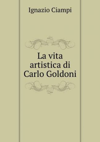 Ignazio Ciampi La vita artistica di Carlo Goldoni