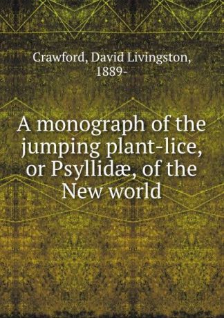 David Livingston Crawford A monograph of the jumping plant-lice, or Psyllidae, of the New world