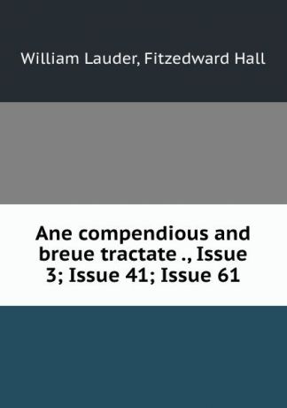 William Lauder Ane compendious and breue tractate ., Issue 3;.Issue 41;.Issue 61