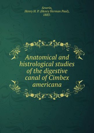 Henry Herman Paul Severin Anatomical and histrological studies of the digestive canal of Cimbex americana